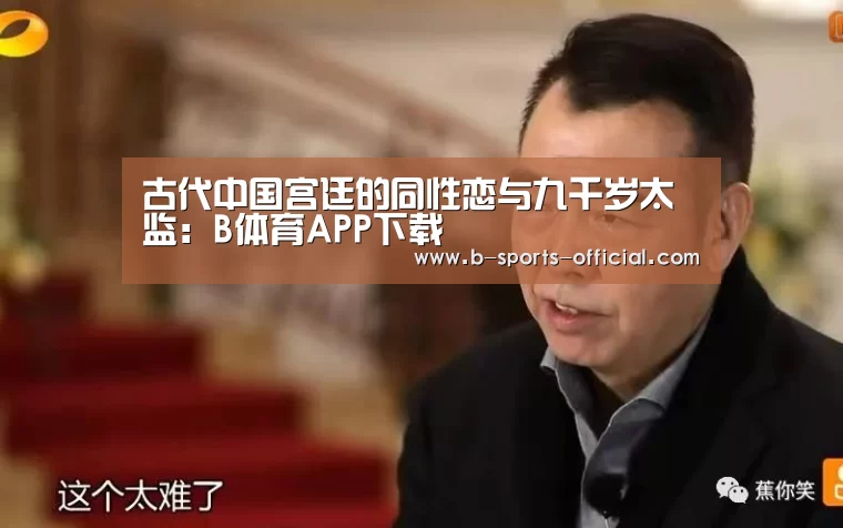 古代中国宫廷的同性恋与九千岁太监:B体育APP下载(图1) B体育APP下载