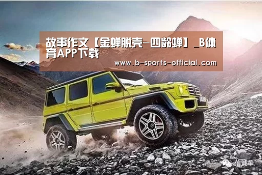 故事作文【金蝉脱壳-四龄蝉】_B体育APP下载(图1) B体育官网