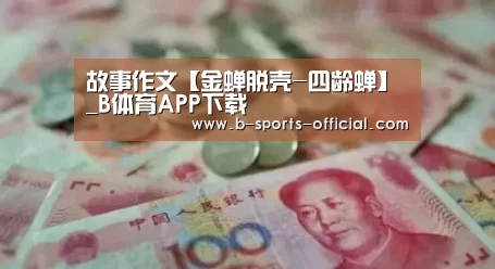 故事作文【金蝉脱壳-四龄蝉】_B体育APP下载(图3) B体育官网