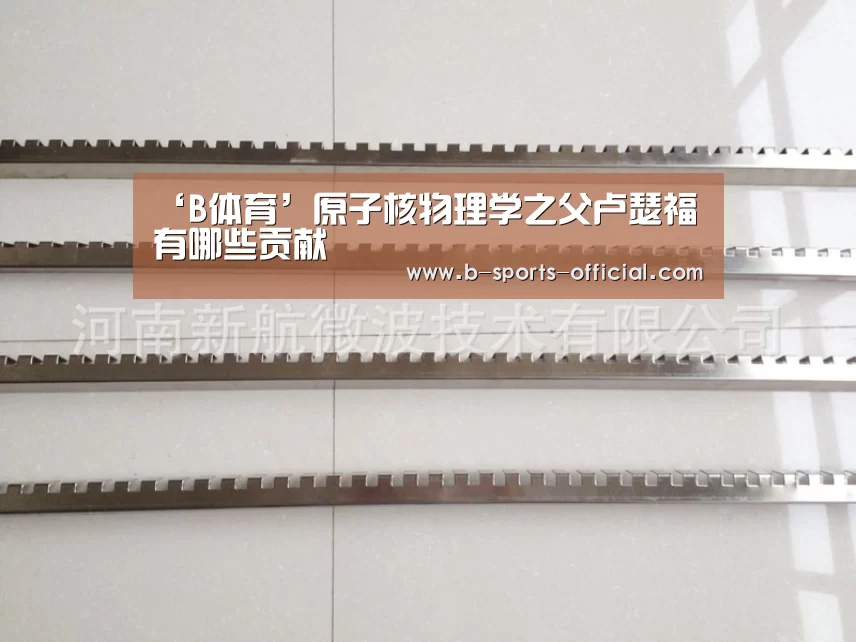 ‘B体育’原子核物理学之父卢瑟福有哪些贡献(图1) B体育官网