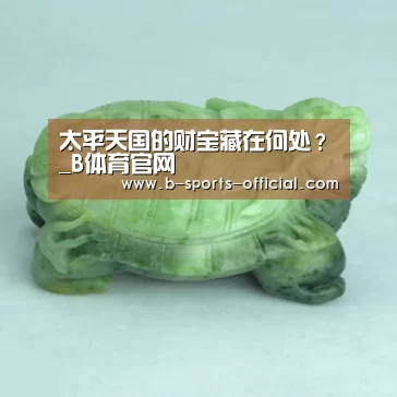 太平天国的财宝藏在何处?_B体育官网(图1) B体育APP下载