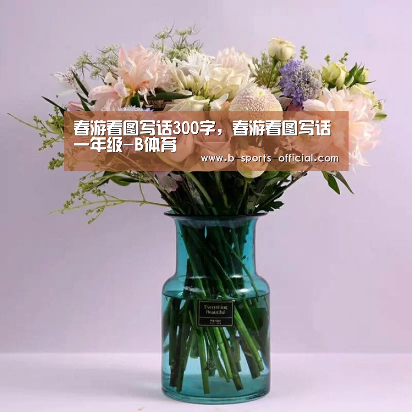 春游看图写话300字,春游看图写话一年级-B体育(图2) B体育