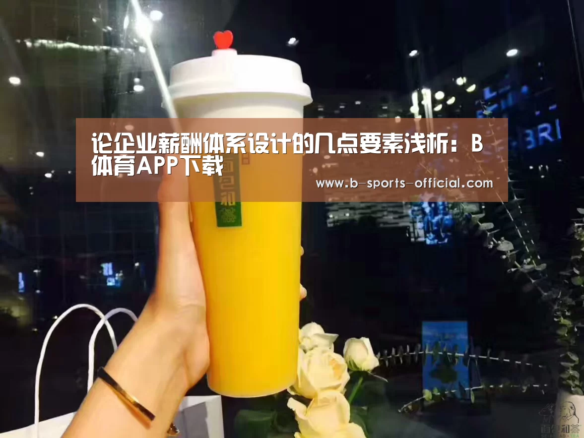论企业薪酬体系设计的几点要素浅析:B体育APP下载(图1) B体育平台