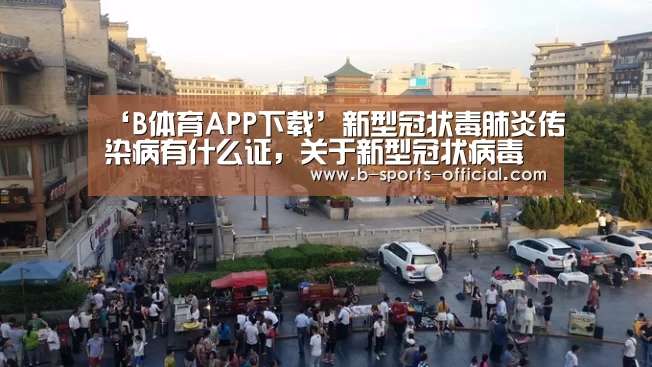 ‘B体育APP下载’新型冠状毒肺炎传染病有什么证,关于新型冠状病毒肺炎有哪些常见问(图1) B体育平台