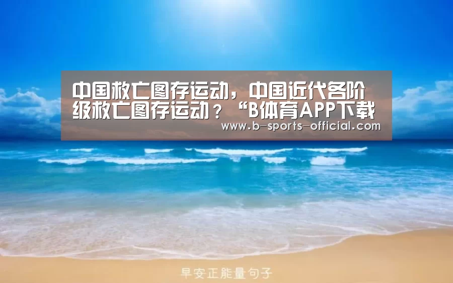 中国救亡图存运动,中国近代各阶级救亡图存运动?“B体育APP下载”(图1) B体育